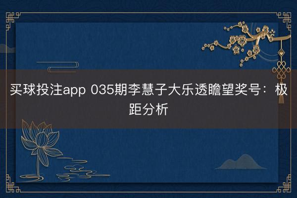 买球投注app 035期李慧子大乐透瞻望奖号：极距分析