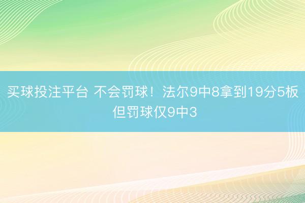 买球投注平台 不会罚球！法尔9中8拿到19分5板 但罚球仅9中3