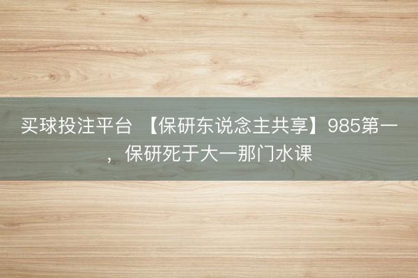 买球投注平台 【保研东说念主共享】985第一,保研死于大一那门水课