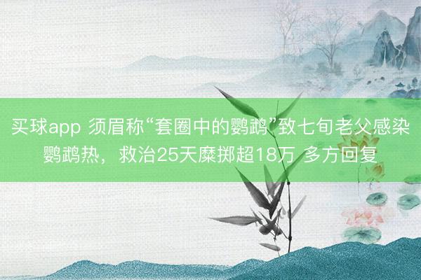 买球app 须眉称“套圈中的鹦鹉”致七旬老父感染鹦鹉热,救治25天糜掷超18万 多方回复