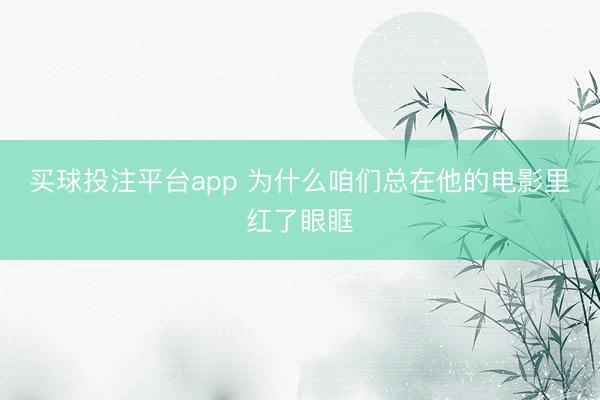买球投注平台app 为什么咱们总在他的电影里红了眼眶