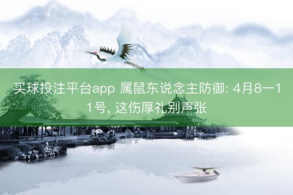 买球投注平台app 属鼠东说念主防御: 4月8一11号, 这伤厚礼别声张