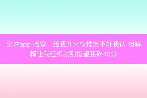买球app 哈登:给我开火权推崇不好我认 但解释让我组织就别指望我砍40分
