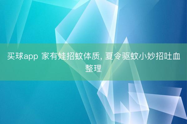 买球app 家有娃招蚊体质, 夏令驱蚊小妙招吐血整理