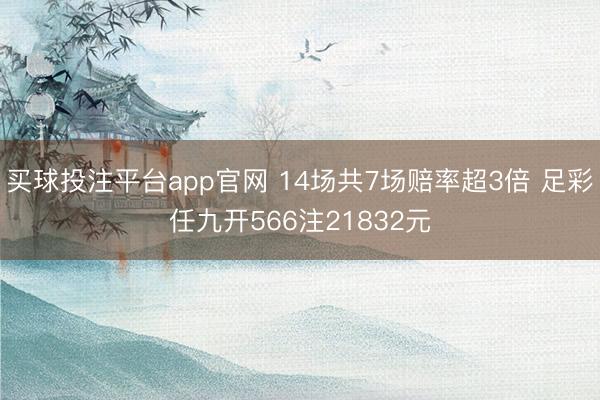买球投注平台app官网 14场共7场赔率超3倍 足彩任九开566注21832元