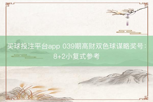 买球投注平台app 039期高财双色球谋略奖号：8+2小复式参考