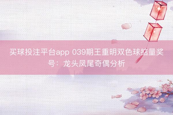 买球投注平台app 039期王重明双色球掂量奖号:龙头凤尾奇偶分析