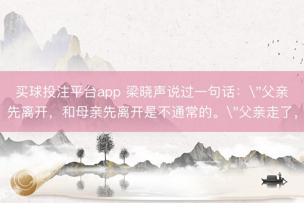 买球投注平台app 梁晓声说过一句话：