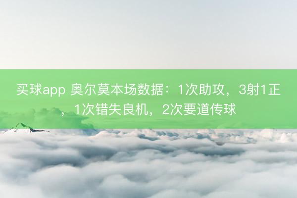 买球app 奥尔莫本场数据：1次助攻，3射1正，1次错失良机，<a href=