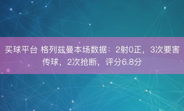 买球平台 格列兹曼本场数据：2射0正，3次要害传球，2次抢断，<a href=