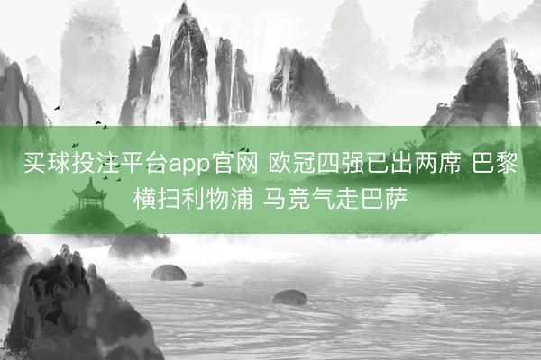 买球投注平台app官网 欧冠四强已出两席 巴黎横扫利物浦 马竞气走巴萨