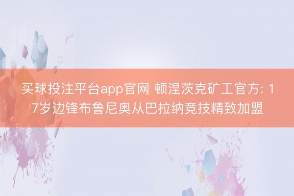 买球投注平台app官网 顿涅茨克矿工官方: 17岁边锋布鲁尼奥从巴拉纳竞技精致加盟