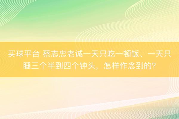 买球平台 蔡志忠老诚一天只吃一顿饭、一天只睡三个半到四个钟头，怎样作念到的？