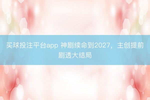 买球投注平台app 神剧续命到2027，主创提前剧透大结局