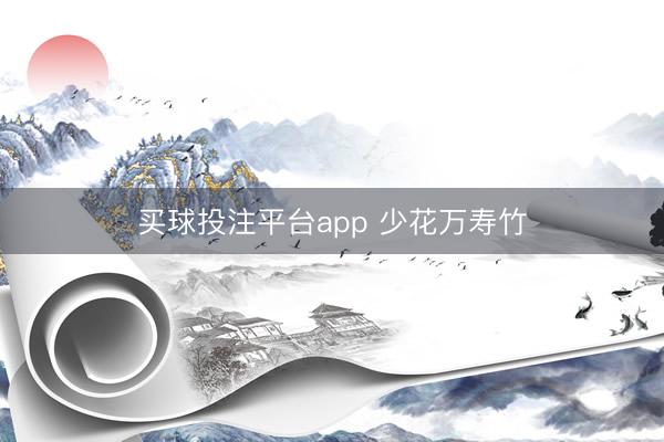 买球投注平台app 少花万寿竹