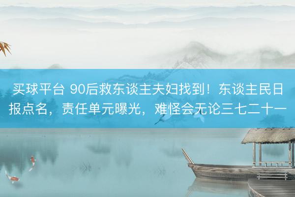 买球平台 90后救东谈主夫妇找到！东谈主民日报点名，责任单元曝光，难怪会无论三七二十一