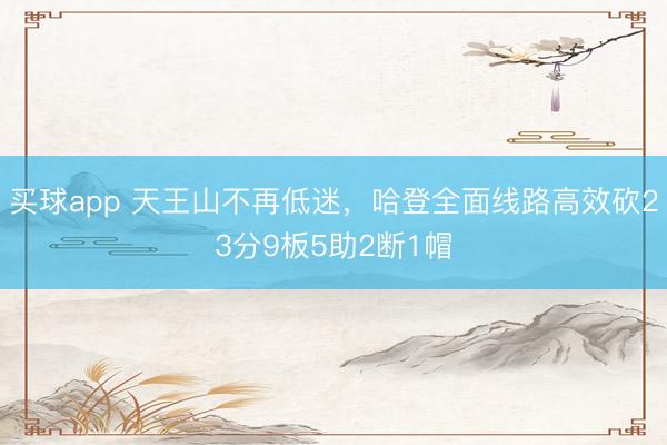 买球app 天王山不再低迷，哈登全面线路高效砍23分9板5助2断1帽