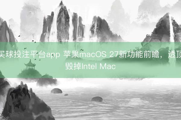 买球投注平台app 苹果macOS 27新功能前瞻，透顶毁掉Intel Mac