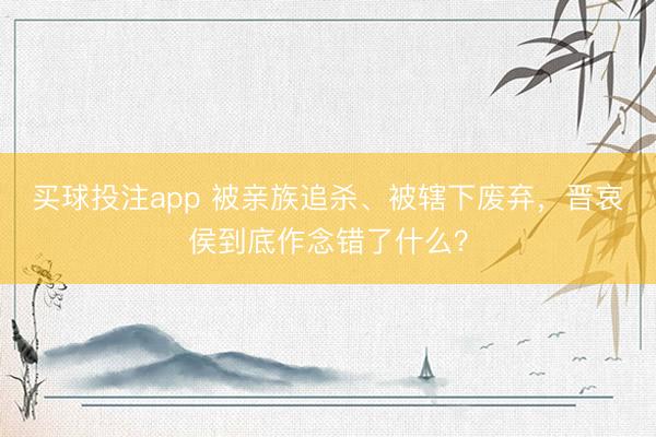 买球投注app 被亲族追杀、被辖下废弃，晋哀侯到底作念错了什么？
