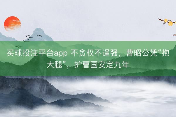 买球投注平台app 不贪权不逞强，曹昭公凭“抱大腿”，护曹国安定九年
