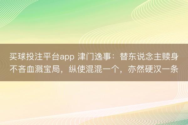 买球投注平台app 津门逸事：替东说念主赎身不吝血溅宝局，纵使混混一个，亦然硬汉一条
