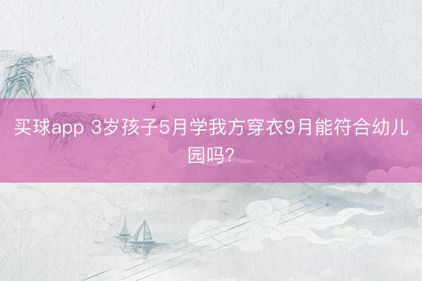 买球app 3岁孩子5月学我方穿衣9月能符合幼儿园吗？