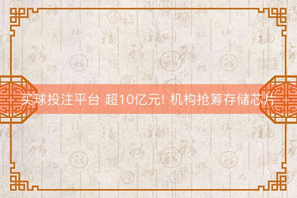 买球投注平台 超10亿元! 机构抢筹存储芯片