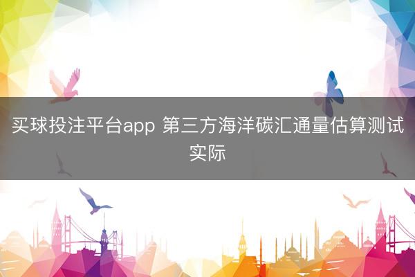 买球投注平台app 第三方海洋碳汇通量估算测试实际