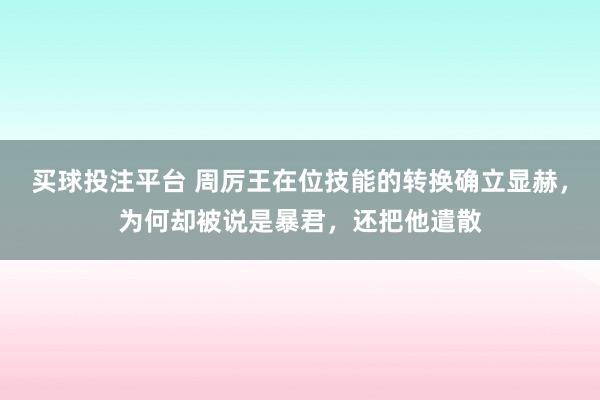 买球投注平台 周厉王在位技能的转换确立显赫,为何却被说是暴君,还把他遣散