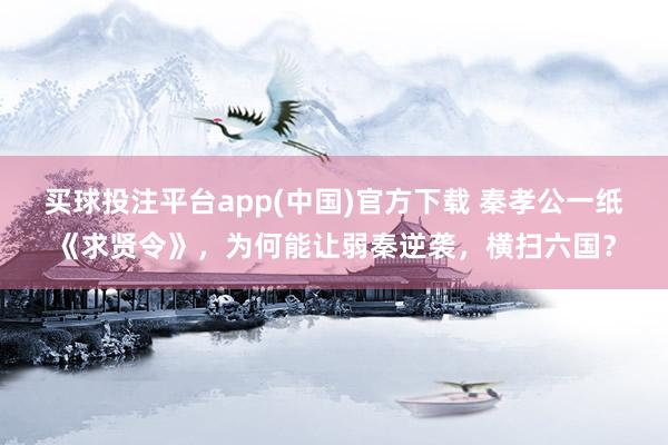 买球投注平台app(中国)官方下载 秦孝公一纸《求贤令》，为何能让弱秦逆袭，横扫六国？