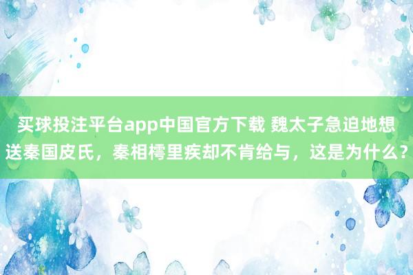 买球投注平台app中国官方下载 魏太子急迫地想送秦国皮氏，秦相樗里疾却不肯给与，这是为什么？