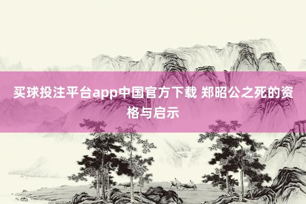 买球投注平台app中国官方下载 郑昭公之死的资格与启示