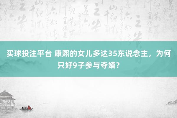 买球投注平台 康熙的女儿多达35东说念主，为何只好9子参与夺嫡？
