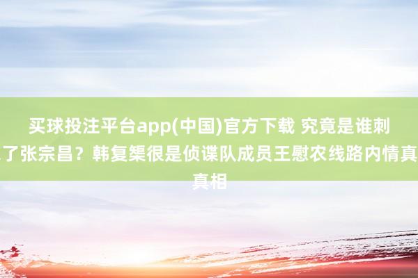 买球投注平台app(中国)官方下载 究竟是谁刺杀了张宗昌？韩复榘很是侦谍队成员王慰农线路内情真相