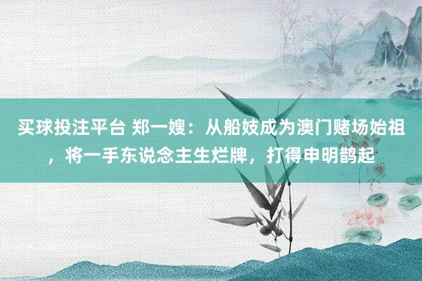 买球投注平台 郑一嫂：从船妓成为澳门赌场始祖，将一手东说念主生烂牌，打得申明鹊起