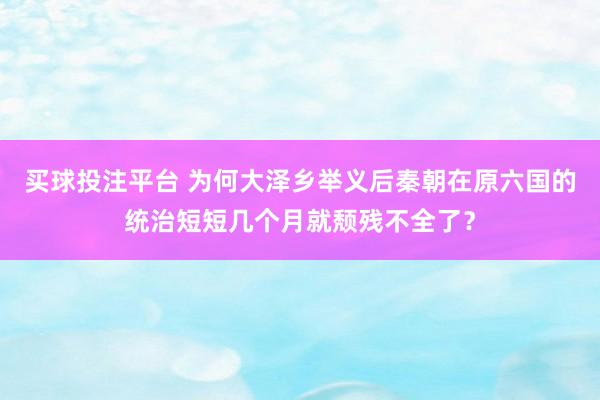 买球投注平台 为何大泽乡举义后秦朝在原六国的统治短短几个月就颓残不全了？
