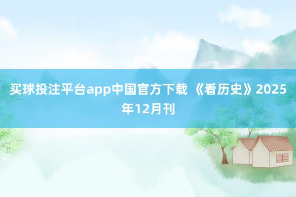 买球投注平台app中国官方下载 《看历史》2025年12月刊