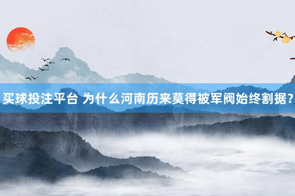 买球投注平台 为什么河南历来莫得被军阀始终割据?