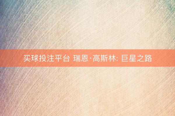 买球投注平台 瑞恩·高斯林: 巨星之路