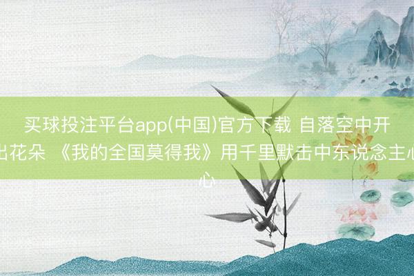 买球投注平台app(中国)官方下载 自落空中开出花朵 《我的全国莫得我》用千里默击中东说念主心