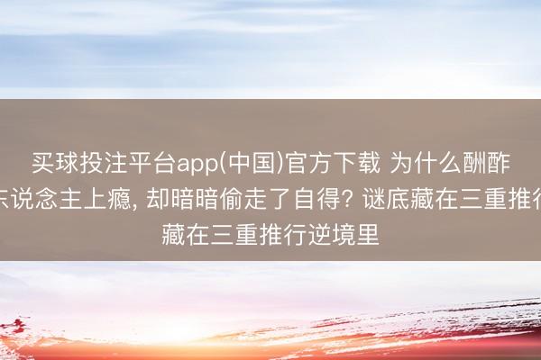 买球投注平台app(中国)官方下载 为什么酬酢媒体让东说念主上瘾， 却暗暗偷走了自得? 谜底藏在三重推行逆境里