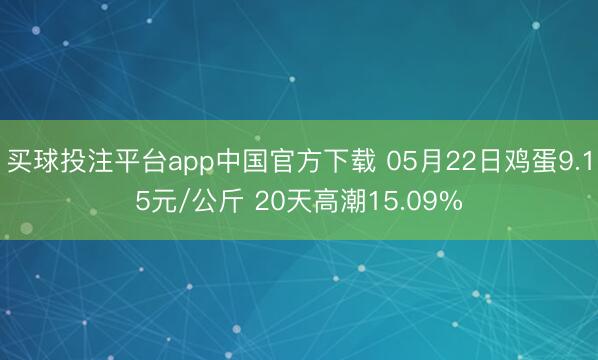 买球投注平台app中国官方下载 05月22日鸡蛋9.15元/公斤 20天高潮15.09%
