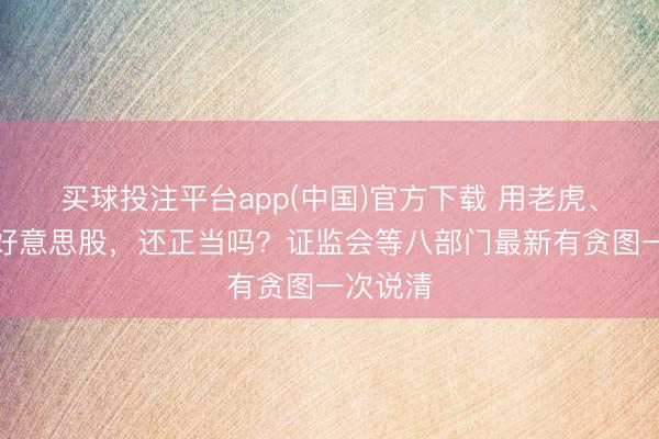 买球投注平台app(中国)官方下载 用老虎、富途炒好意思股,还正当吗?证监会等八部门最新有贪图一次说清