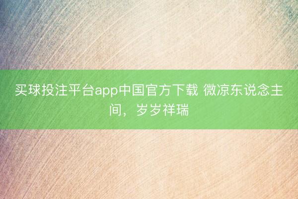 买球投注平台app中国官方下载 微凉东说念主间，岁岁祥瑞