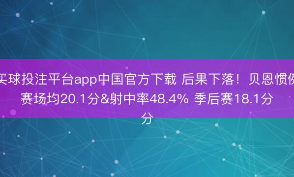 买球投注平台app中国官方下载 后果下落！贝恩惯例赛场均20.1分&射中率48.4% 季后赛18.1分