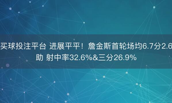 买球投注平台 进展平平！詹金斯首轮场均6.7分2.6助 射中率32.6%&三分26.9%