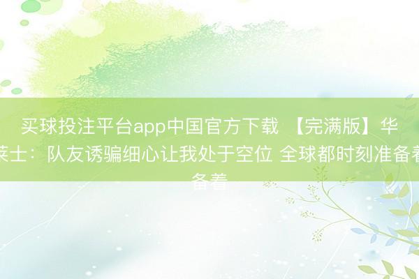 买球投注平台app中国官方下载 【完满版】华莱士：队友诱骗细心让我处于空位 全球都时刻准备着