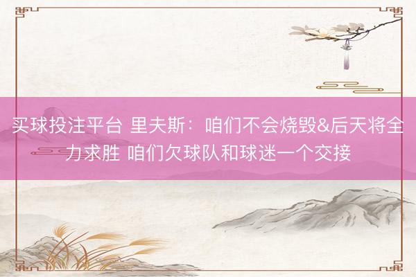 买球投注平台 里夫斯：咱们不会烧毁&后天将全力求胜 咱们欠球队和球迷一个交接