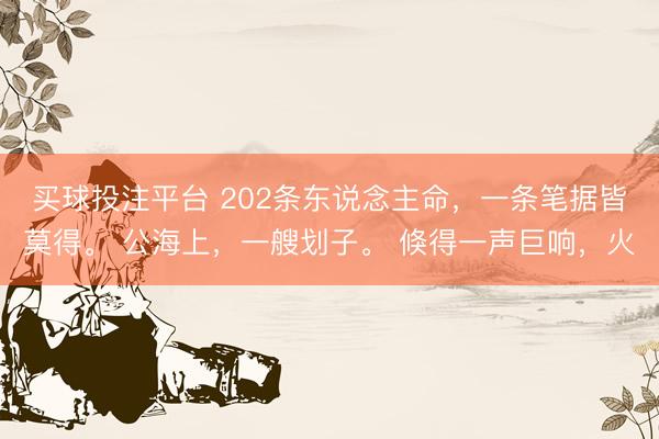买球投注平台 202条东说念主命，一条笔据皆莫得。 公海上，一艘划子。 倏得一声巨响，火