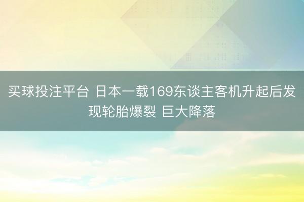 买球投注平台 日本一载169东谈主客机升起后发现轮胎爆裂 巨大降落